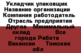 Укладчик-упаковщик › Название организации ­ Компания-работодатель › Отрасль предприятия ­ Другое › Минимальный оклад ­ 18 000 - Все города Работа » Вакансии   . Томская обл.